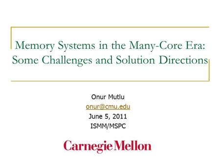 Memory Systems in the Many-Core Era: Some Challenges and Solution Directions Onur Mutlu June 5, 2011 ISMM/MSPC.