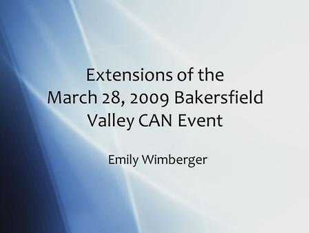 Extensions of the March 28, 2009 Bakersfield Valley CAN Event Emily Wimberger.