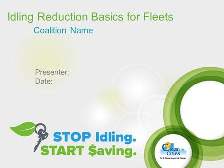 Idling Reduction Basics for Fleets Coalition Name Presenter: Date:
