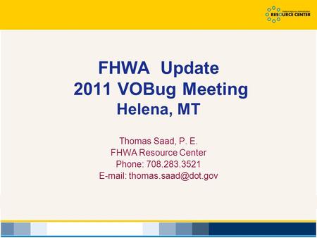FHWA Update 2011 VOBug Meeting Helena, MT Thomas Saad, P. E. FHWA Resource Center Phone: 708.283.3521