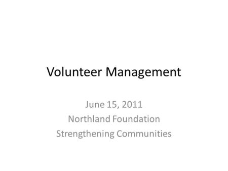 Volunteer Management June 15, 2011 Northland Foundation Strengthening Communities.