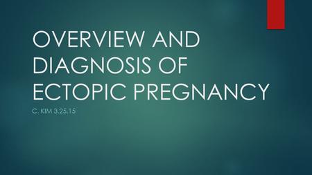 OVERVIEW AND DIAGNOSIS OF ECTOPIC PREGNANCY C. KIM 3.25.15.