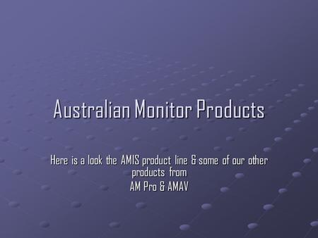 Australian Monitor Products Here is a look the AMIS product line & some of our other products from AM Pro & AMAV.