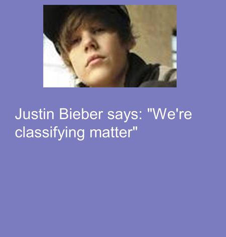 Justin Bieber says: We're classifying matter