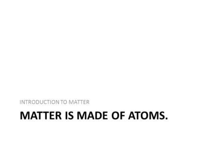 MATTER IS MADE OF ATOMS. INTRODUCTION TO MATTER. Atoms An ___________is the smallest basic unit of ________________. – Atoms are too small to be seen,