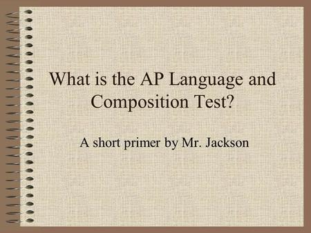 What is the AP Language and Composition Test? A short primer by Mr. Jackson.