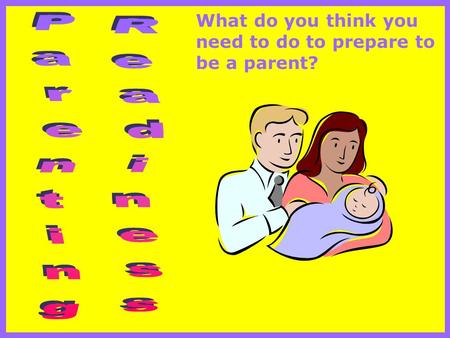 What do you think you need to do to prepare to be a parent?
