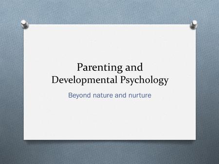 Parenting and Developmental Psychology Beyond nature and nurture.