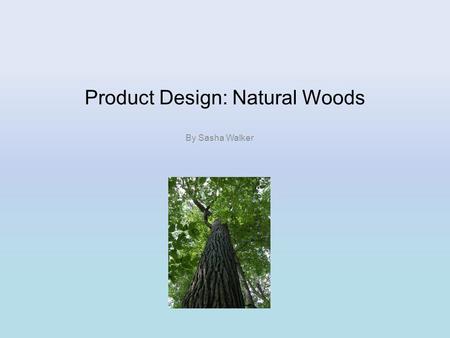 Product Design: Natural Woods By Sasha Walker. NATURAL WOODS HARDWOODS SOFTWOODS Oak MahoganyTeakAsh Elm Balsa BirchBeech WalnutChestnut Scots Pine Spruce.