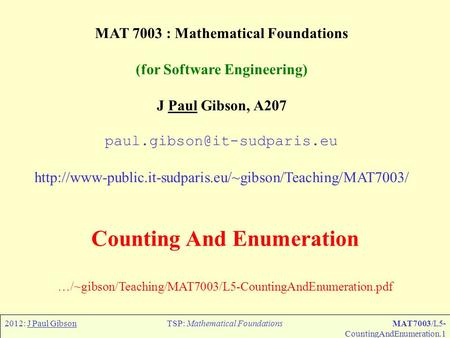 2012: J Paul GibsonTSP: Mathematical FoundationsMAT7003/L5- CountingAndEnumeration.1 MAT 7003 : Mathematical Foundations (for Software Engineering) J Paul.