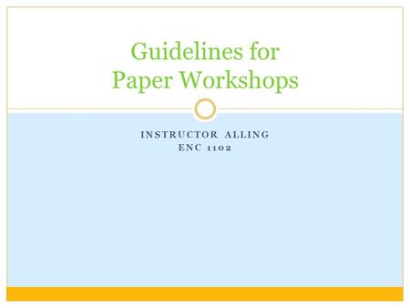 INSTRUCTOR ALLING ENC 1102 Guidelines for Paper Workshops.