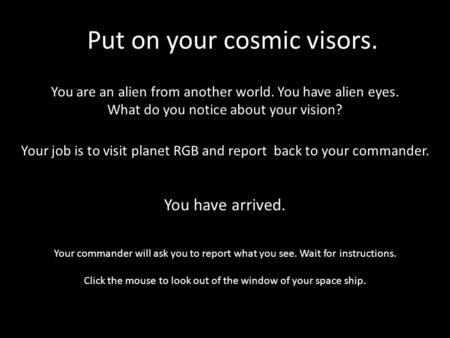 You are an alien from another world. You have alien eyes. What do you notice about your vision? Put on your cosmic visors. Your job is to visit planet.