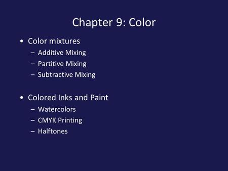 Chapter 9: Color Color mixtures –Additive Mixing –Partitive Mixing –Subtractive Mixing Colored Inks and Paint –Watercolors –CMYK Printing –Halftones.