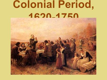 Colonial Period, 1620-1750.
