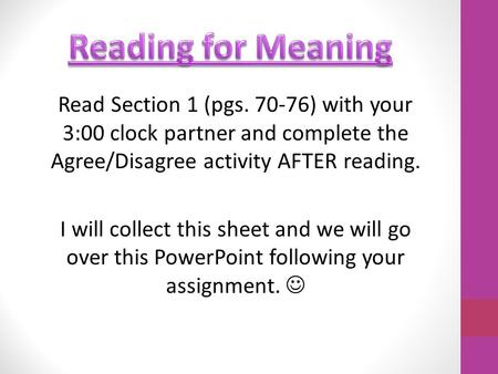 Read Section 1 (pgs. 70-76) with your 3:00 clock partner and complete the Agree/Disagree activity AFTER reading. I will collect this sheet and we will.