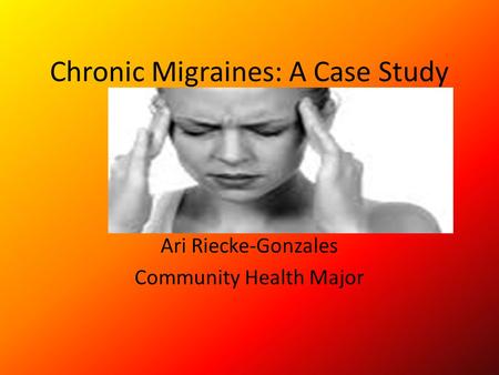Chronic Migraines: A Case Study Ari Riecke-Gonzales Community Health Major.