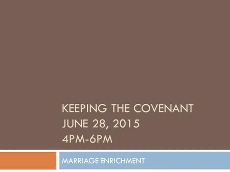 MARRIAGE ENRICHMENT KEEPING THE COVENANT JUNE 28, 2015 4PM-6PM.