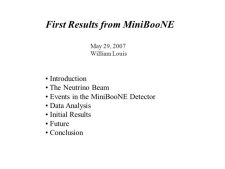 First Results from MiniBooNE May 29, 2007 William Louis Introduction The Neutrino Beam Events in the MiniBooNE Detector Data Analysis Initial Results Future.