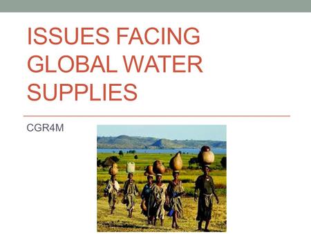 ISSUES FACING GLOBAL WATER SUPPLIES CGR4M. Safe Drinking Water is Essential Video Make notes on: Source, Distribution, Treatment, Number who live without.