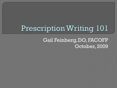 Gail Feinberg, DO, FACOFP October, 2009.  Understand what “makes” a prescription  Intro to Latin abbreviations  Intro to DEA  Practice writing prescriptions.