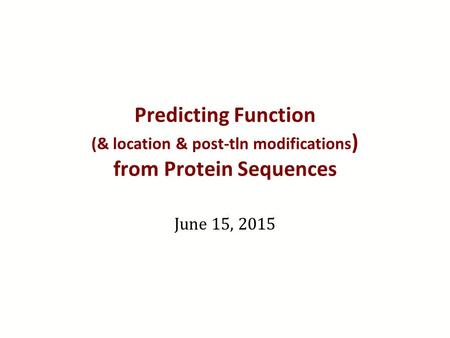 Predicting Function (& location & post-tln modifications) from Protein Sequences June 15, 2015.