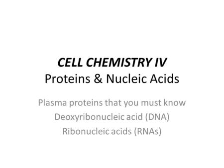CELL CHEMISTRY IV Proteins & Nucleic Acids Plasma proteins that you must know Deoxyribonucleic acid (DNA) Ribonucleic acids (RNAs)