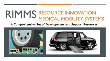 RIMMS RESOURCE INNOVATION MEDICAL MOBILITY SYSTEMS A Comprehensive Set of Development and Support Resources.