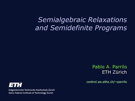Pablo A. Parrilo ETH Zürich Semialgebraic Relaxations and Semidefinite Programs Pablo A. Parrilo ETH Zürich control.ee.ethz.ch/~parrilo.