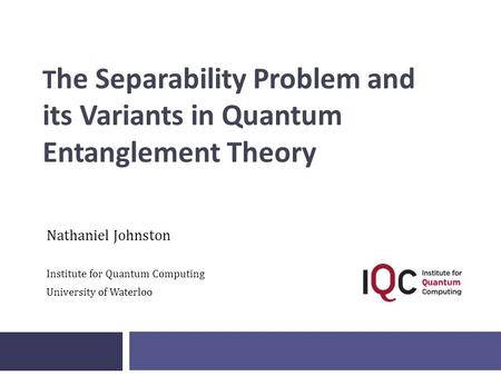 T he Separability Problem and its Variants in Quantum Entanglement Theory Nathaniel Johnston Institute for Quantum Computing University of Waterloo.