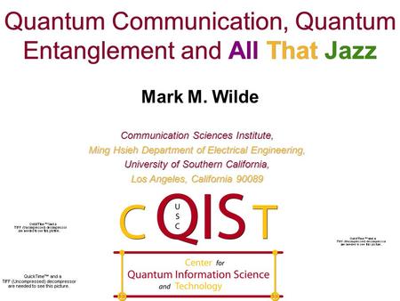 Quantum Communication, Quantum Entanglement and All That Jazz Mark M. Wilde Communication Sciences Institute, Ming Hsieh Department of Electrical Engineering,