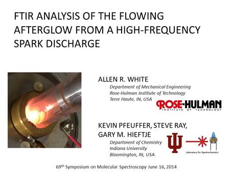 FTIR ANALYSIS OF THE FLOWING AFTERGLOW FROM A HIGH-FREQUENCY SPARK DISCHARGE ALLEN R. WHITE Department of Mechanical Engineering Rose-Hulman Institute.