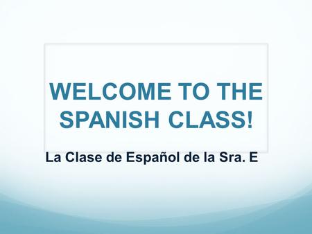 WELCOME TO THE SPANISH CLASS! La Clase de Español de la Sra. E.