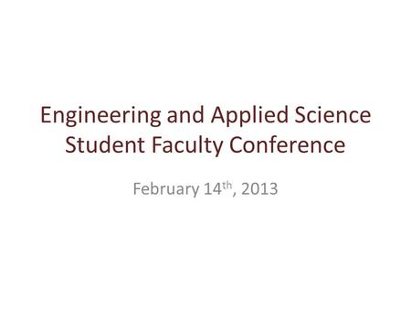 Engineering and Applied Science Student Faculty Conference February 14 th, 2013.