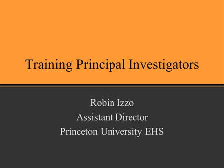Training Principal Investigators Robin Izzo Assistant Director Princeton University EHS.