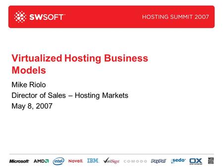 Virtualized Hosting Business Models Mike Riolo Director of Sales – Hosting Markets May 8, 2007.