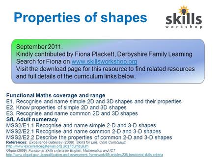 Properties of shapes Functional Maths coverage and range E1. Recognise and name simple 2D and 3D shapes and their properties E2. Know properties of simple.
