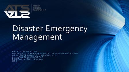 Disaster Emergency Management BY: ELLIAS NARDINI INTERNATIONAL REPRESENTATIVE & GENERAL AGENT APPLIED TRAINING SOLUTIONS, LLC 8527 CHASE GLEN CIRCLE FAIRFAX,