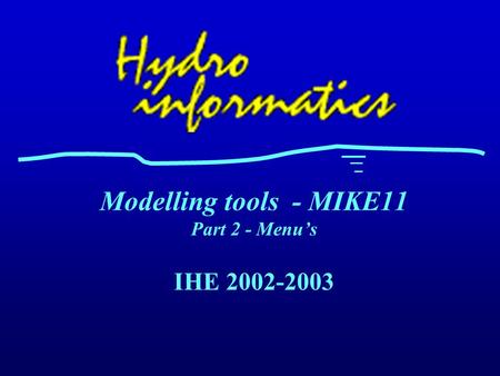 IHE 2002-2003 Modelling tools - MIKE11 Part 2 - Menu’s.