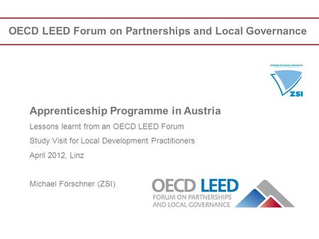 OECD LEED Forum on Partnerships and Local Governance Apprenticeship Programme in Austria Lessons learnt from an OECD LEED Forum Study Visit for Local Development.