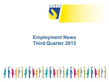 Employment News Third Quarter 2013. There is no room for complacency: too many people are suffering the dire social consequences of the crisis, and we.