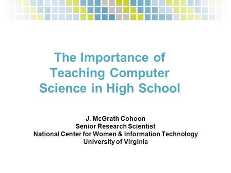 The Importance of Teaching Computer Science in High School J. McGrath Cohoon Senior Research Scientist National Center for Women & Information Technology.