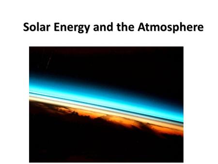 Solar Energy and the Atmosphere. Earth-Sun Relationships Earth’s Motions Earth has two principal motions—rotation and revolution Earth’s Orientation (tilt)