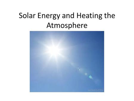 Solar Energy and Heating the Atmosphere. Radiation Energy comes from the sun as radiant energy Radiation from the Sun can be visible (light) or invisible.