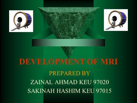 DEVELOPMENT OF MRI PREPARED BY ZAINAL AHMAD KEU 97020 SAKINAH HASHIM KEU 97015.