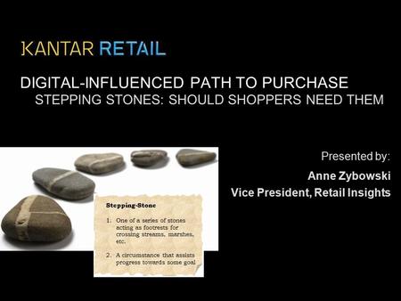 Presented by: DIGITAL-INFLUENCED PATH TO PURCHASE Anne Zybowski STEPPING STONES: SHOULD SHOPPERS NEED THEM Vice President, Retail Insights Stepping-Stone.