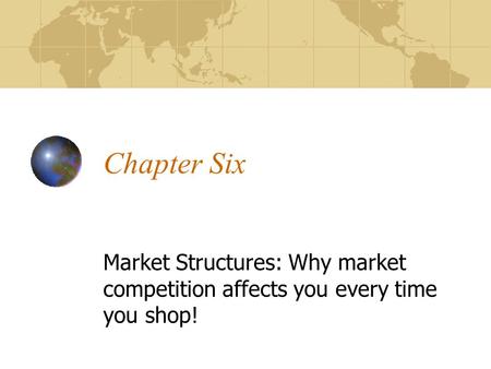 Chapter Six Market Structures: Why market competition affects you every time you shop!