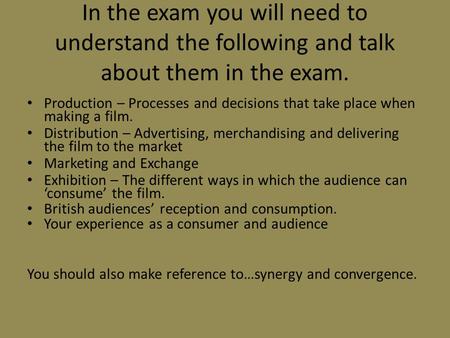 In the exam you will need to understand the following and talk about them in the exam. Production – Processes and decisions that take place when making.