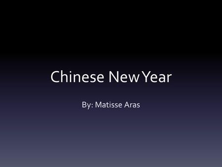 Chinese New Year By: Matisse Aras.