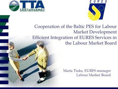 Cooperation of the Baltic PES for Labour Market Development Efficient Integration of EURES Services in the Labour Market Board Marta Traks, EURES manager.