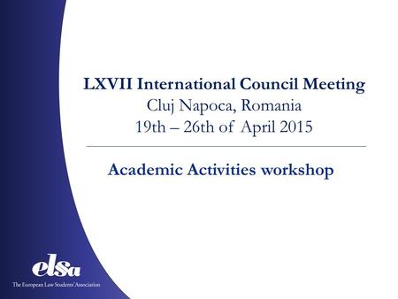 LXVII International Council Meeting Cluj Napoca, Romania 19th – 26th of April 2015 Academic Activities workshop.